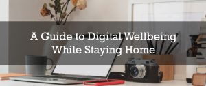 A Guide to Digital Wellbeing While Staying Home